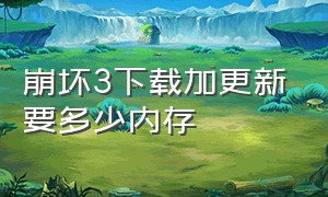 崩坏3下载加更新要多少内存