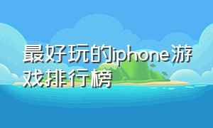 最好玩的iphone游戏排行榜