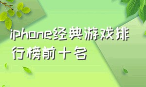 iphone经典游戏排行榜前十名