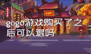 gogo游戏购买了之后可以退吗