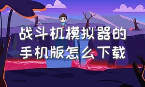 战斗机模拟器的手机版怎么下载