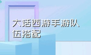 大话西游手游队伍搭配