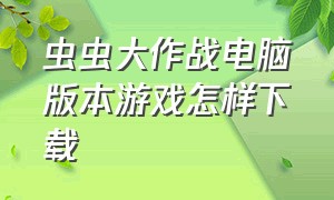 虫虫大作战电脑版本游戏怎样下载