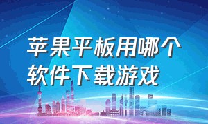 苹果平板用哪个软件下载游戏