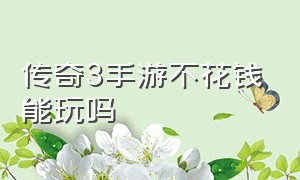 传奇3手游不花钱能玩吗