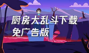 厨房大乱斗下载免广告版