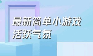 最新简单小游戏活跃气氛