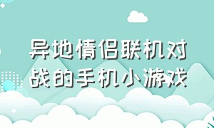 异地情侣联机对战的手机小游戏