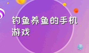 钓鱼养鱼的手机游戏（养鱼休闲游戏大全手机版）