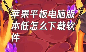 苹果平板电脑版本低怎么下载软件