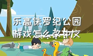 乐高侏罗纪公园游戏怎么改中文