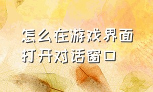 怎么在游戏界面打开对话窗口