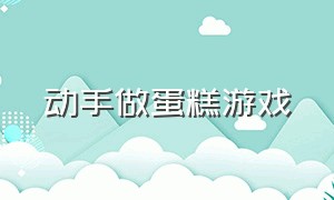 动手做蛋糕游戏（动手做蛋糕游戏教案）