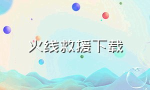 火线救援下载（免费下载电影火线救援）