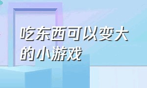 吃东西可以变大的小游戏