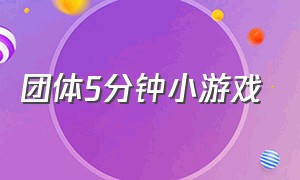 团体5分钟小游戏（二十分钟活跃气氛的小游戏）