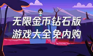 无限金币钻石版游戏大全免内购（无限金币钻石修改版所有游戏）