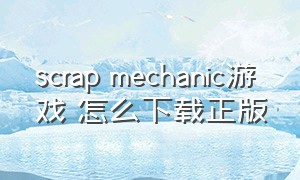 scrap mechanic游戏 怎么下载正版