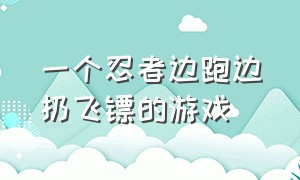 一个忍者边跑边扔飞镖的游戏（一个忍者边跑边扔飞镖的游戏可幻化）