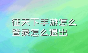 征天下手游怎么登录怎么退出（征天下手游是正规游戏吗）