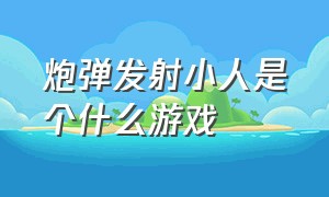 炮弹发射小人是个什么游戏（大炮发射蓝色小人的是什么游戏）