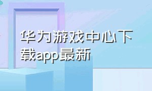 华为游戏中心下载app最新