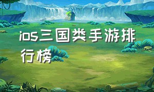 ios三国类手游排行榜（三国类单机ios手游排行榜）