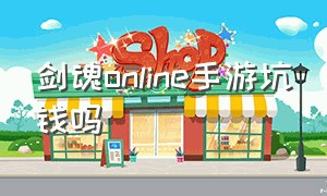 剑魂online手游坑钱吗