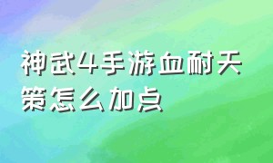 神武4手游血耐天策怎么加点（神武4手游天策打怪怎么加血）