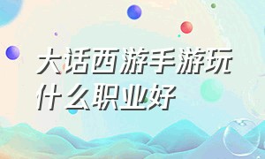 大话西游手游玩什么职业好