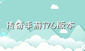 传奇手游176版本（传奇手游176版复古版本怎么玩）