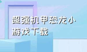 超强机甲恐龙小游戏下载