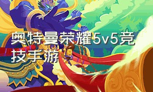 奥特曼荣耀5v5竞技手游（奥特曼荣耀5v5正版手游在哪里下）