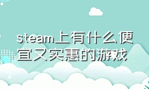 steam上有什么便宜又实惠的游戏