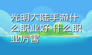 光明大陆手游什么职业好 什么职业厉害