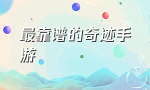 最靠谱的奇迹手游（最新奇迹手游排行榜）