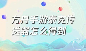 方舟手游泰克传送器怎么得到