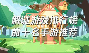 解谜游戏排行榜前十名手游推荐
