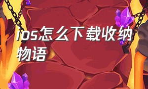 ios怎么下载收纳物语（收纳物语苹果怎么下载）