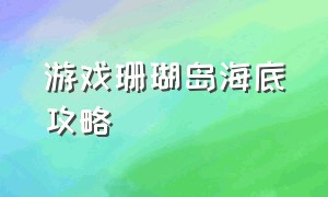 游戏珊瑚岛海底攻略