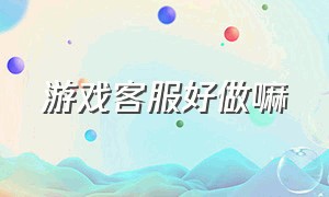 游戏客服好做嘛