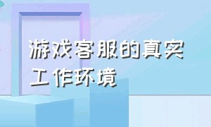 游戏客服的真实工作环境