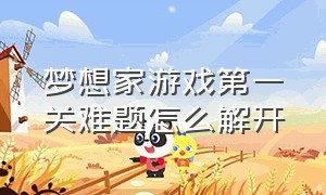 梦想家游戏第一关难题怎么解开