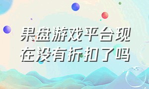 果盘游戏平台现在没有折扣了吗