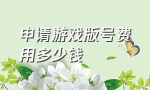 申请游戏版号费用多少钱