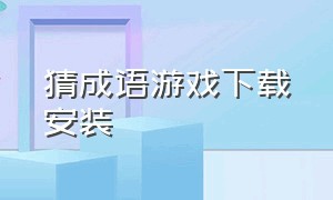 猜成语游戏下载安装