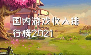 国内游戏收入排行榜2021