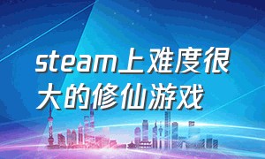 steam上难度很大的修仙游戏