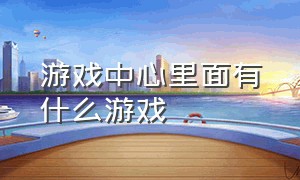 游戏中心里面有什么游戏