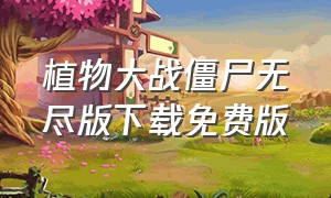 植物大战僵尸无尽版下载免费版